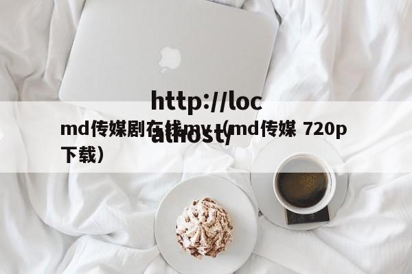 md传媒剧在线mv（md传媒 720p 下载）