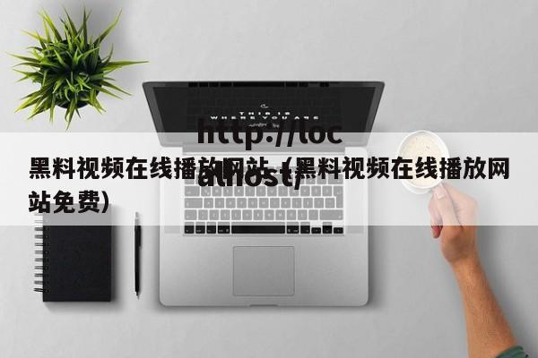 黑料视频在线播放网站（黑料视频在线播放网站免费）